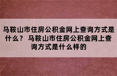 马鞍山市住房公积金网上查询方式是什么？ 马鞍山市住房公积金网上查询方式是什么样的